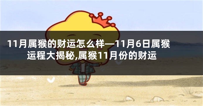 11月属猴的财运怎么样—11月6日属猴运程大揭秘,属猴11月份的财运