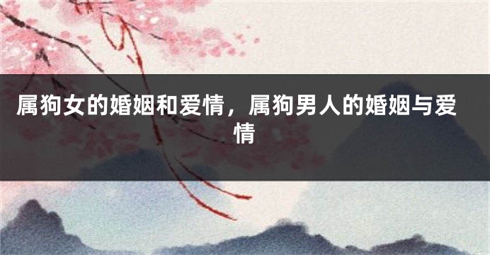 属狗女的婚姻和爱情，属狗男人的婚姻与爱情