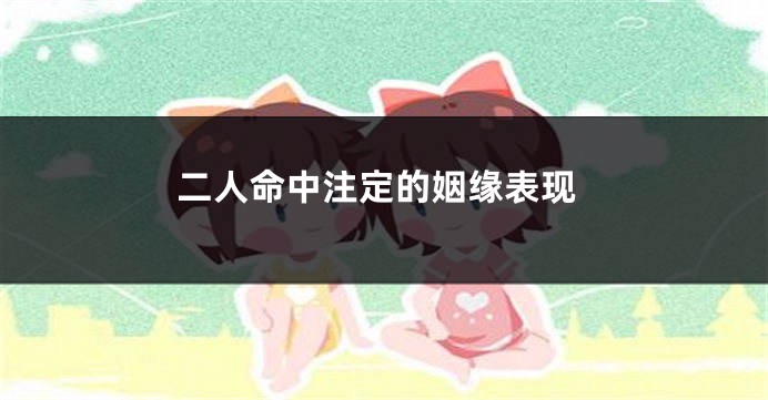 二人命中注定的姻缘表现