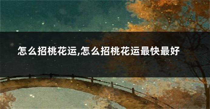 怎么招桃花运,怎么招桃花运最快最好