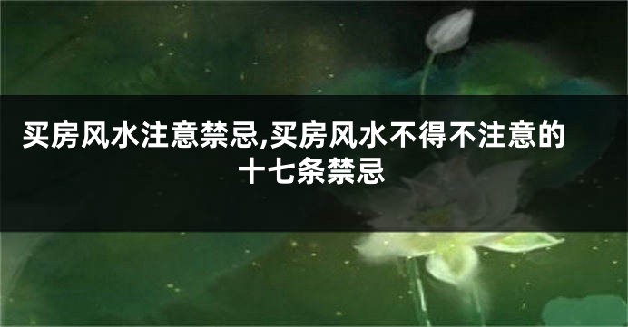 买房风水注意禁忌,买房风水不得不注意的十七条禁忌