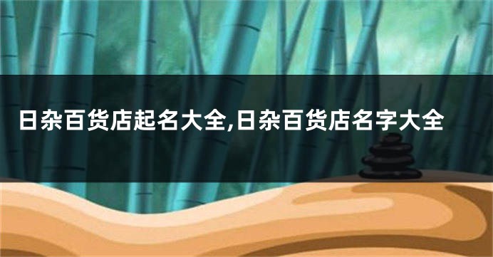 日杂百货店起名大全,日杂百货店名字大全