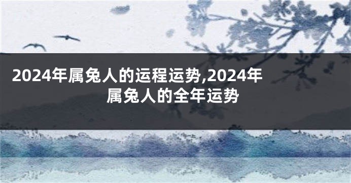 2024年属兔人的运程运势,2024年属兔人的全年运势