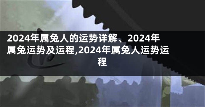 2024年属兔人的运势详解、2024年属兔运势及运程,2024年属兔人运势运程