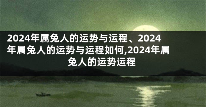 2024年属兔人的运势与运程、2024年属兔人的运势与运程如何,2024年属兔人的运势运程