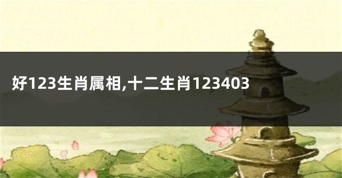 好123生肖属相,十二生肖123403
