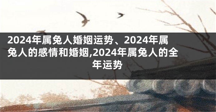 2024年属兔人婚姻运势、2024年属兔人的感情和婚姻,2024年属兔人的全年运势