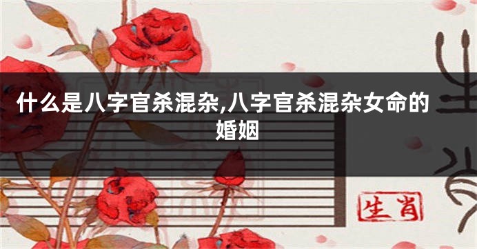 什么是八字官杀混杂,八字官杀混杂女命的婚姻