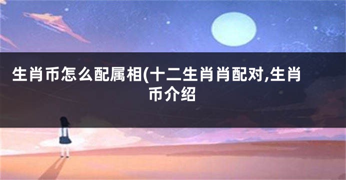 生肖币怎么配属相(十二生肖肖配对,生肖币介绍
