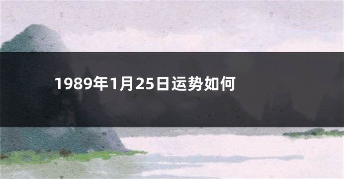 1989年1月25日运势如何