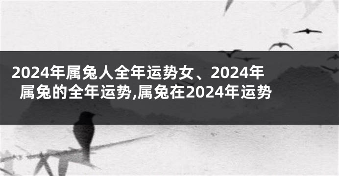 2024年属兔人全年运势女、2024年属兔的全年运势,属兔在2024年运势
