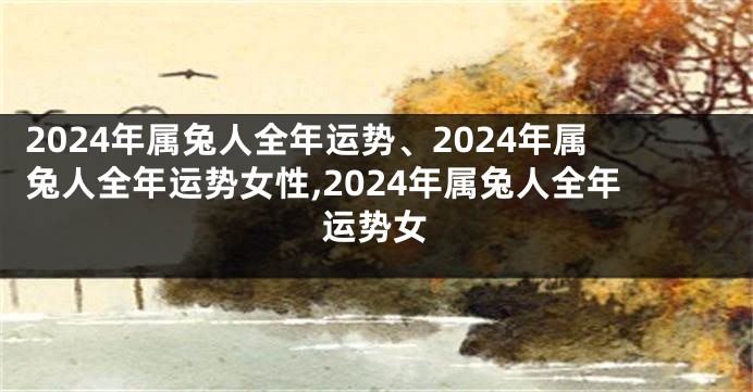 2024年属兔人全年运势、2024年属兔人全年运势女性,2024年属兔人全年运势女