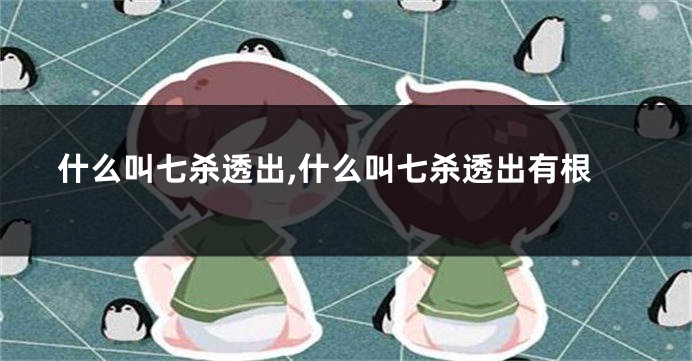 什么叫七杀透出,什么叫七杀透出有根