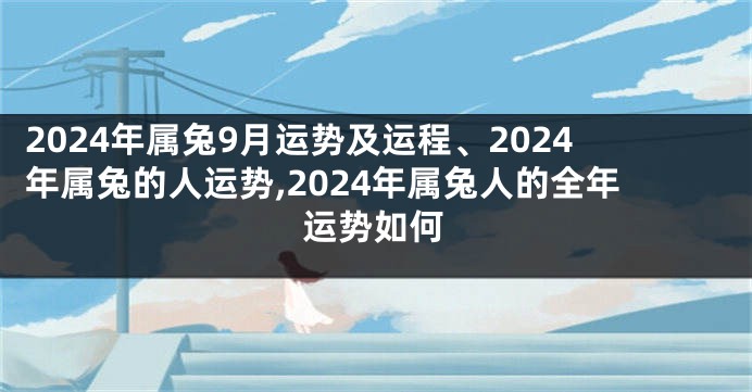 2024年属兔9月运势及运程、2024年属兔的人运势,2024年属兔人的全年运势如何