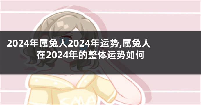 2024年属兔人2024年运势,属兔人在2024年的整体运势如何