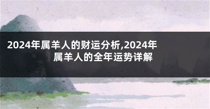 2024年属羊人的财运分析,2024年属羊人的全年运势详解