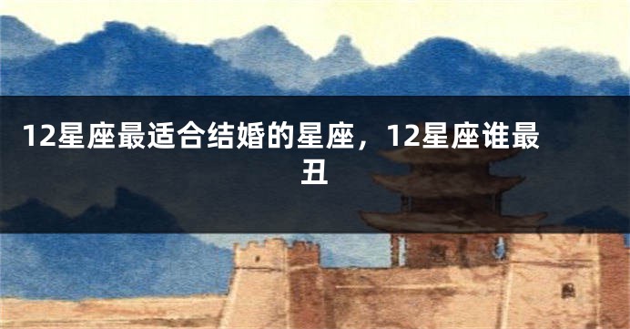 12星座最适合结婚的星座，12星座谁最丑