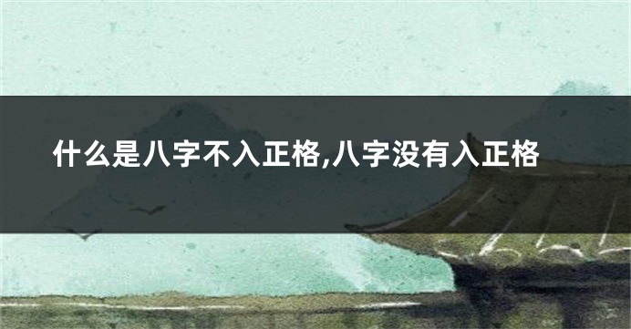 什么是八字不入正格,八字没有入正格