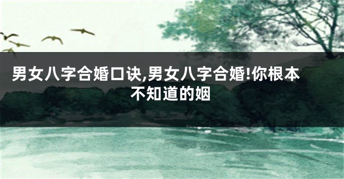 男女八字合婚口诀,男女八字合婚!你根本不知道的姻