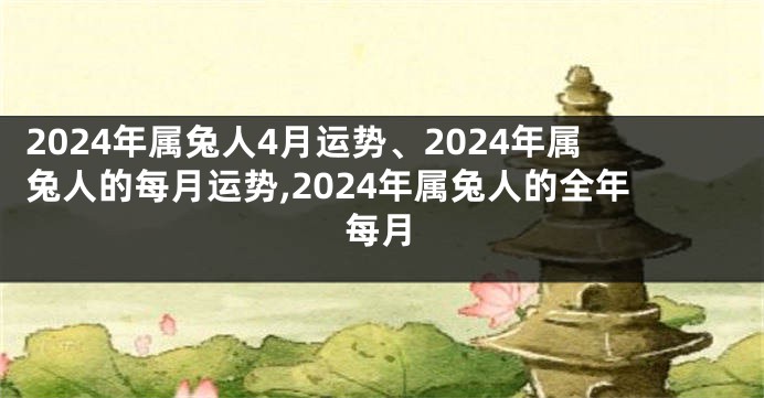 2024年属兔人4月运势、2024年属兔人的每月运势,2024年属兔人的全年每月