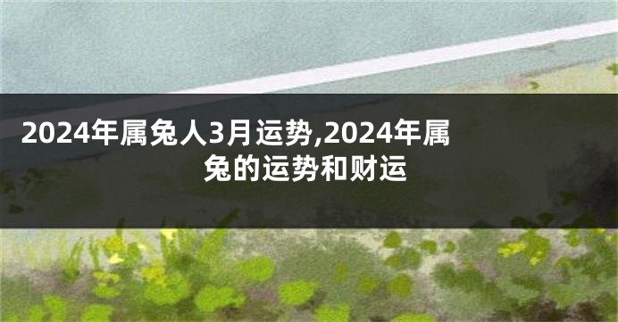 2024年属兔人3月运势,2024年属兔的运势和财运