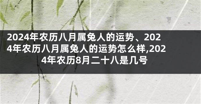 2024年农历八月属兔人的运势、2024年农历八月属兔人的运势怎么样,2024年农历8月二十八是几号