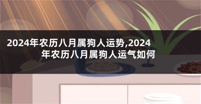 2024年农历八月属狗人运势,2024年农历八月属狗人运气如何