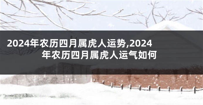 2024年农历四月属虎人运势,2024年农历四月属虎人运气如何