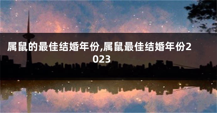 属鼠的最佳结婚年份,属鼠最佳结婚年份2023