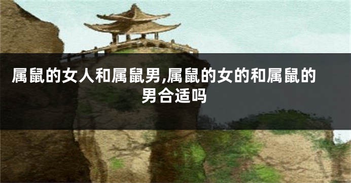 属鼠的女人和属鼠男,属鼠的女的和属鼠的男合适吗