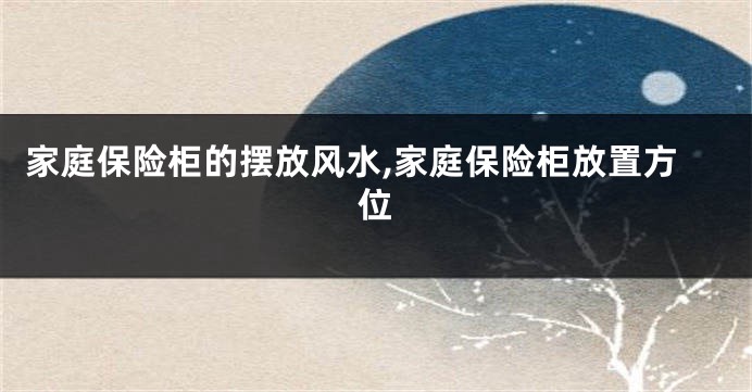 家庭保险柜的摆放风水,家庭保险柜放置方位