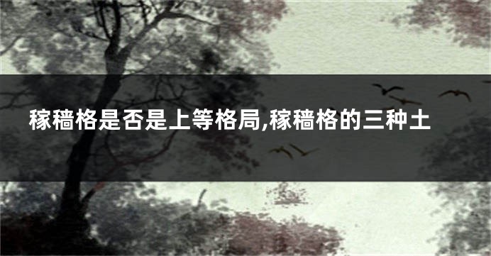稼穑格是否是上等格局,稼穑格的三种土