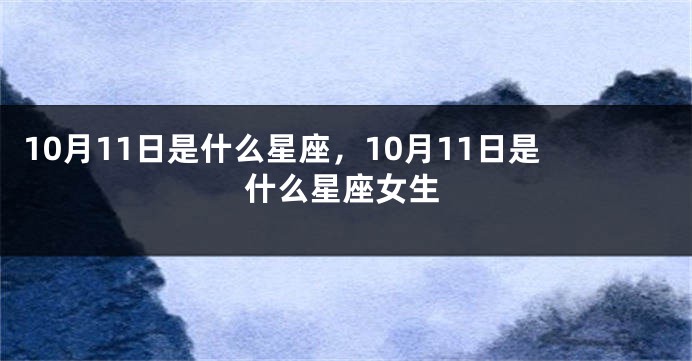 10月11日是什么星座，10月11日是什么星座女生