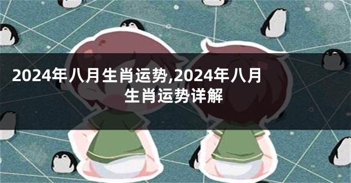 2024年八月生肖运势,2024年八月生肖运势详解