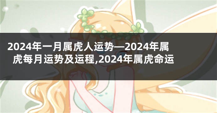 2024年一月属虎人运势—2024年属虎每月运势及运程,2024年属虎命运