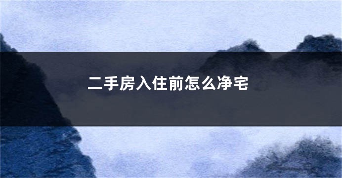 二手房入住前怎么净宅