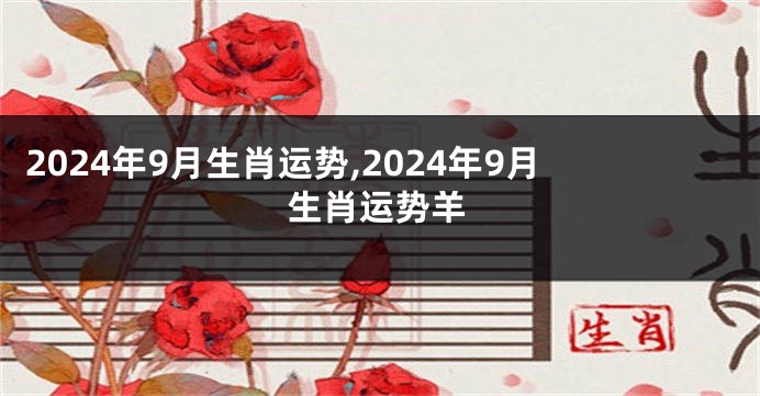 2024年9月生肖运势,2024年9月生肖运势羊
