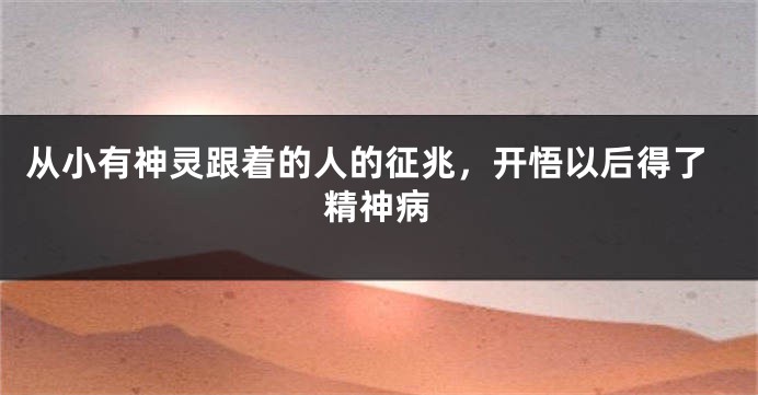 从小有神灵跟着的人的征兆，开悟以后得了精神病