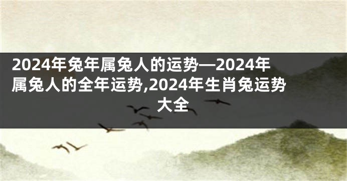2024年兔年属兔人的运势—2024年属兔人的全年运势,2024年生肖兔运势大全