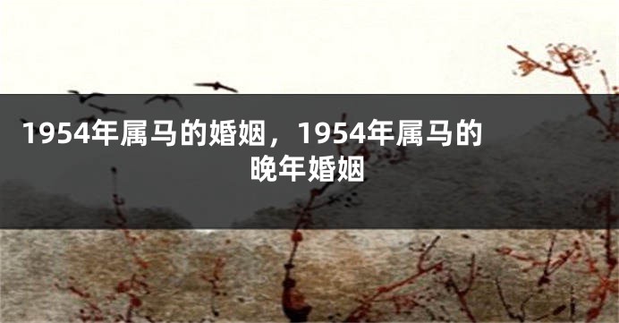 1954年属马的婚姻，1954年属马的晚年婚姻