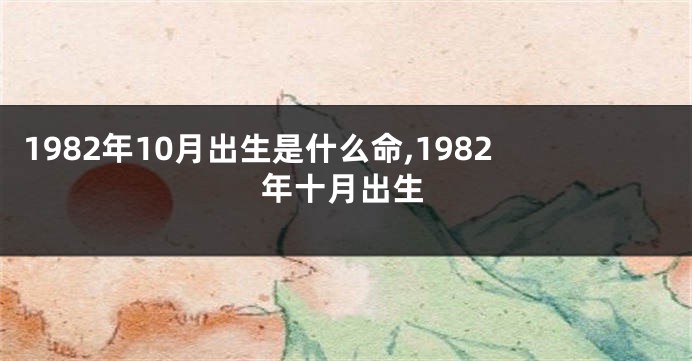 1982年10月出生是什么命,1982年十月出生