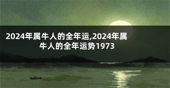 2024年属牛人的全年运,2024年属牛人的全年运势1973