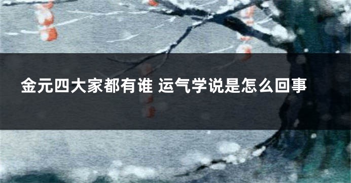 金元四大家都有谁 运气学说是怎么回事