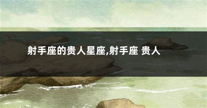 射手座的贵人星座,射手座 贵人