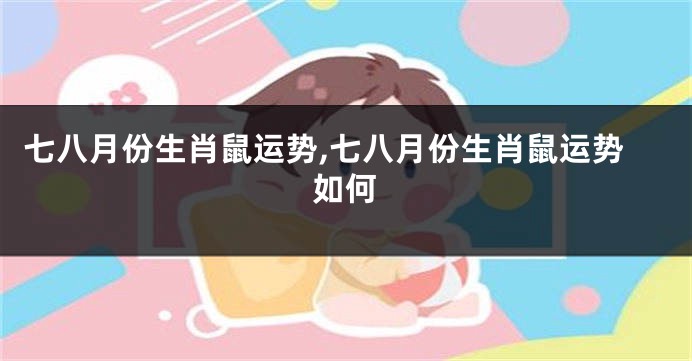 七八月份生肖鼠运势,七八月份生肖鼠运势如何