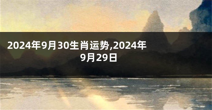 2024年9月30生肖运势,2024年9月29日