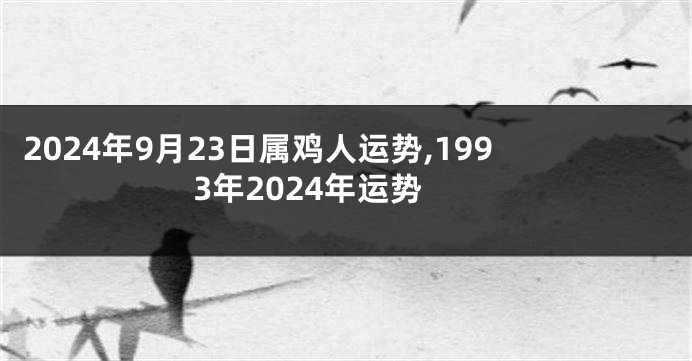2024年9月23日属鸡人运势,1993年2024年运势