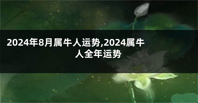2024年8月属牛人运势,2024属牛人全年运势