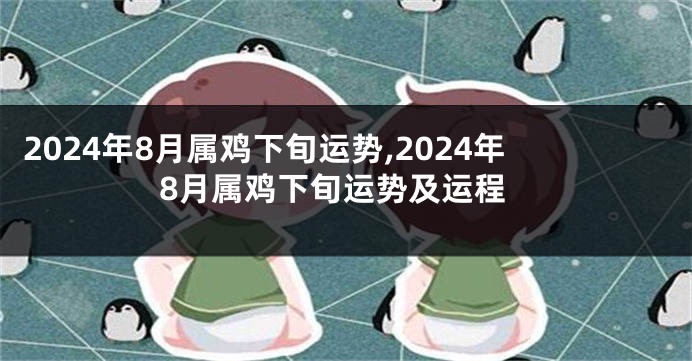 2024年8月属鸡下旬运势,2024年8月属鸡下旬运势及运程