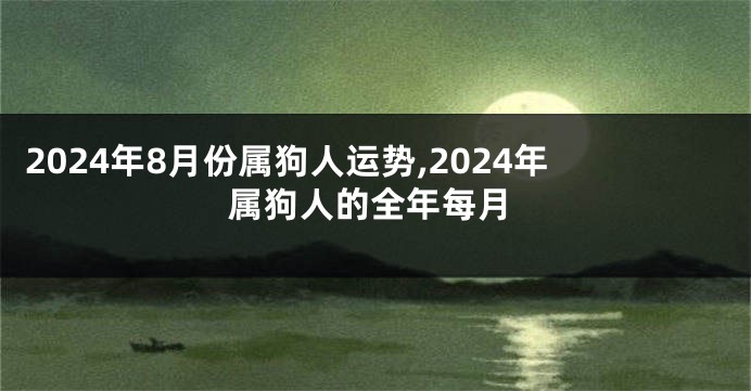 2024年8月份属狗人运势,2024年属狗人的全年每月
